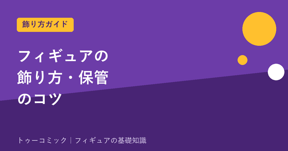 フィギュアの飾り方・保管のコツ｜日焼け・ほこり・ディスプレイケース